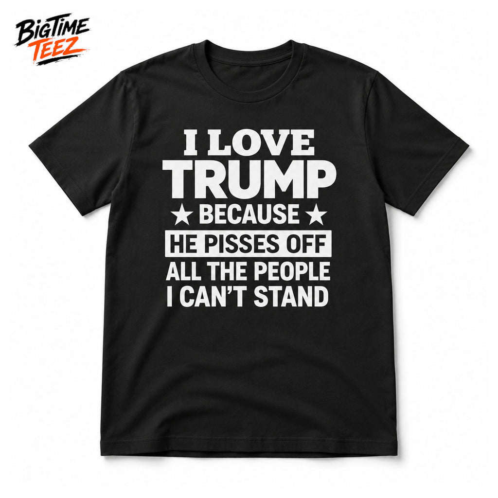 I Love Trump Because He Pisses Off Shirt