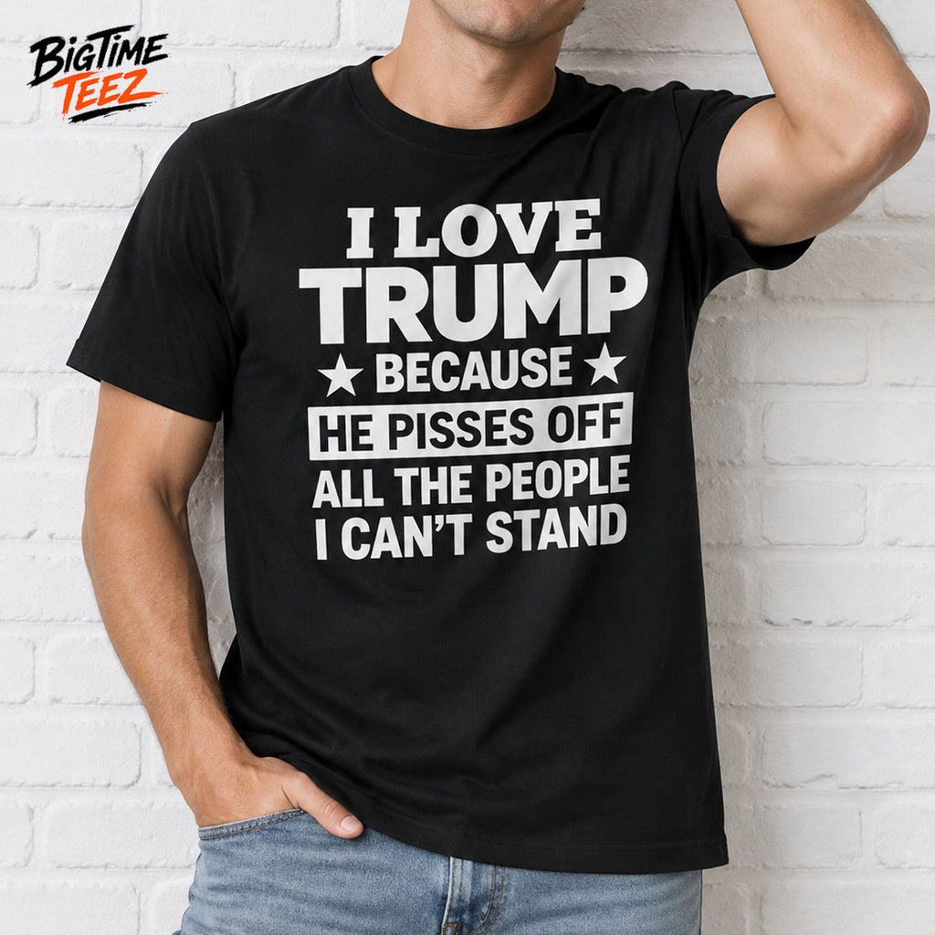 I Love Trump Because He Pisses Off Shirt