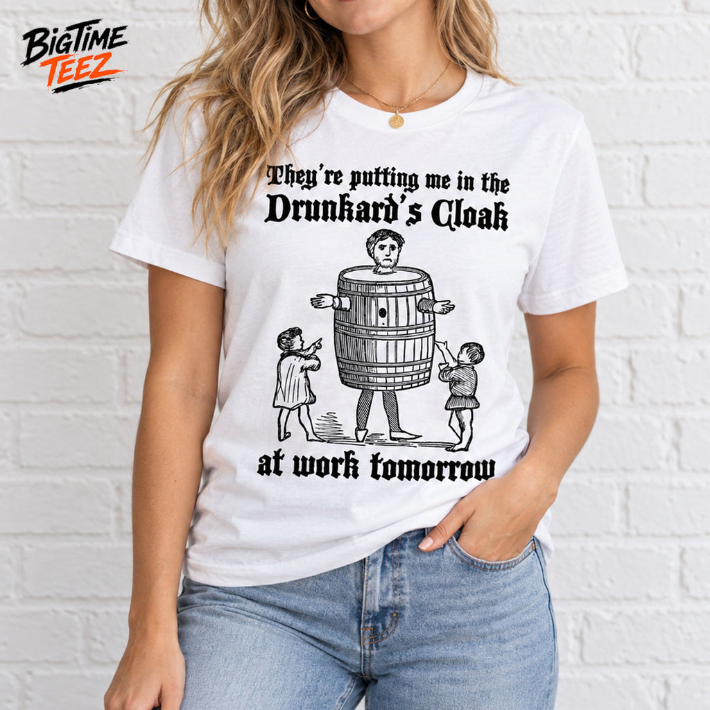 They're Putting Me In The Drunkard's Cloak At Work Tomorrow Shirt
